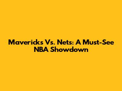 Mavericks Vs. Nets: A Must-See NBA Showdown