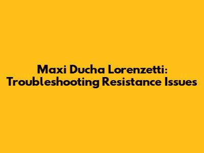 Maxi Ducha Lorenzetti: Troubleshooting Resistance Issues