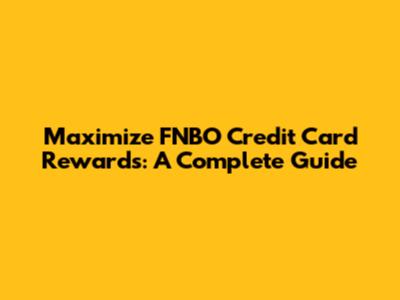 Maximize FNBO Credit Card Rewards: A Complete Guide