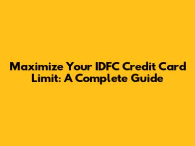 Maximize Your IDFC Credit Card Limit: A Complete Guide