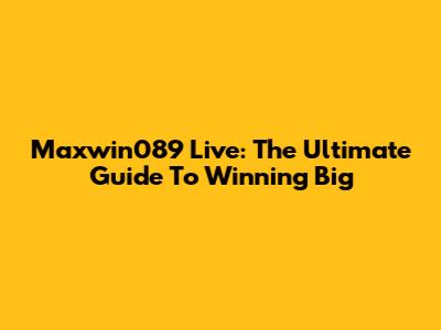 Maxwin089 Live: The Ultimate Guide To Winning Big