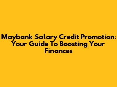 Maybank Salary Credit Promotion: Your Guide To Boosting Your Finances