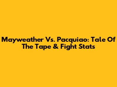 Mayweather Vs. Pacquiao: Tale Of The Tape & Fight Stats