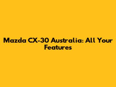 Mazda CX-30 Australia: All Your Features