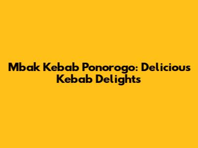 Mbak Kebab Ponorogo: Delicious Kebab Delights