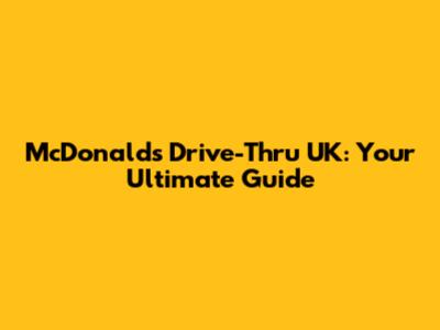 McDonald's Drive-Thru UK: Your Ultimate Guide