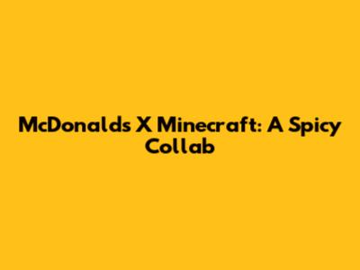 McDonald's X Minecraft: A Spicy Collab