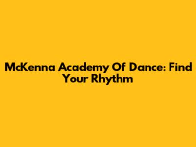 McKenna Academy Of Dance: Find Your Rhythm