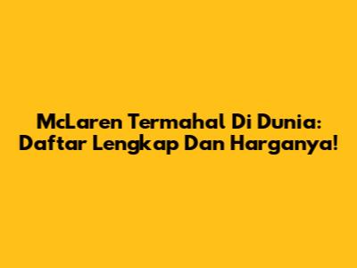McLaren Termahal Di Dunia: Daftar Lengkap Dan Harganya!