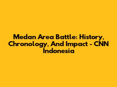 Medan Area Battle: History, Chronology, And Impact - CNN Indonesia