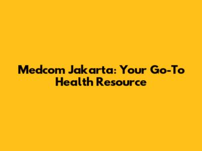 Medcom Jakarta: Your Go-To Health Resource