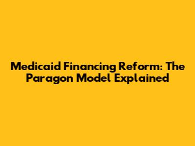 Medicaid Financing Reform: The Paragon Model Explained