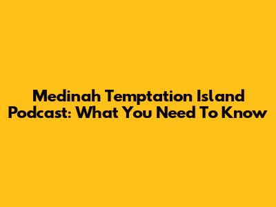 Medinah Temptation Island Podcast: What You Need To Know