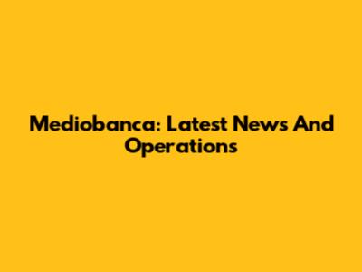 Mediobanca: Latest News And Operations