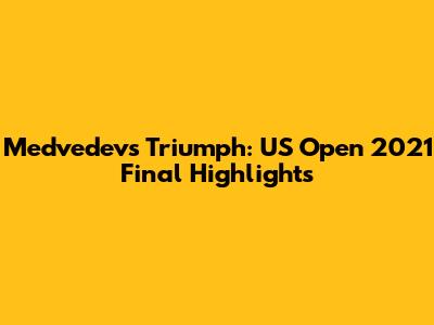 Medvedev's Triumph: US Open 2021 Final Highlights