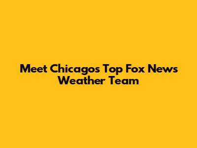 Meet Chicago's Top Fox News Weather Team