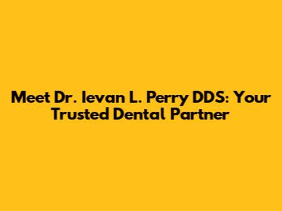 Meet Dr. Ievan L. Perry DDS: Your Trusted Dental Partner