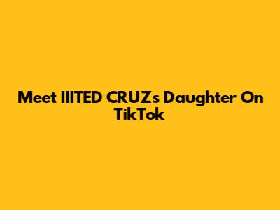 Meet IIITED CRUZ's Daughter On TikTok