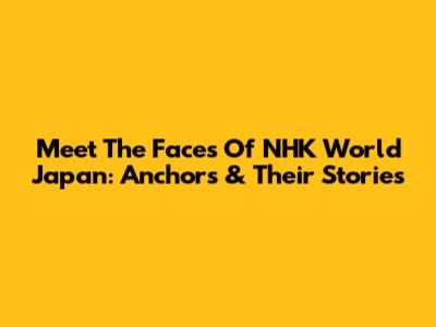 Meet The Faces Of NHK World Japan: Anchors & Their Stories