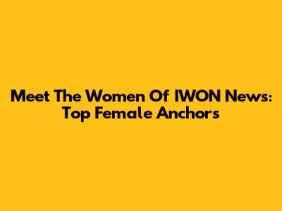 Meet The Women Of IWON News: Top Female Anchors