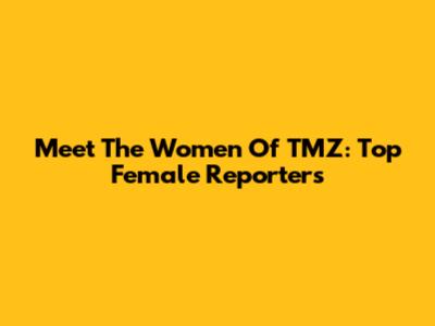 Meet The Women Of TMZ: Top Female Reporters