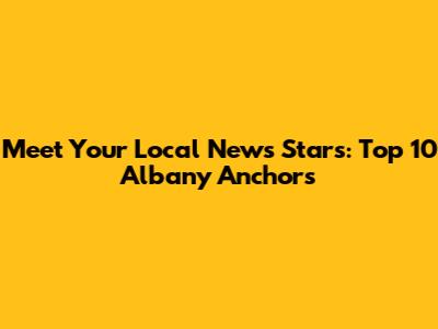 Meet Your Local News Stars: Top 10 Albany Anchors