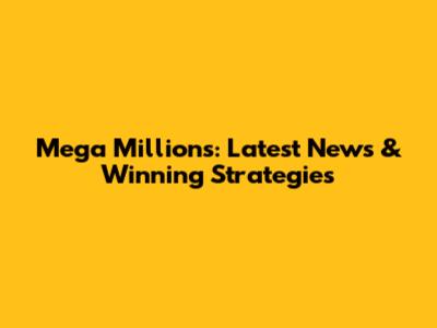 Mega Millions: Latest News & Winning Strategies