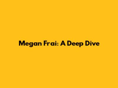 Megan Frai: A Deep Dive