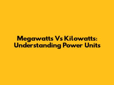 Megawatts Vs Kilowatts: Understanding Power Units