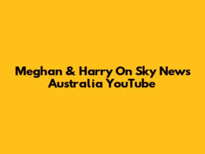 Meghan & Harry On Sky News Australia YouTube