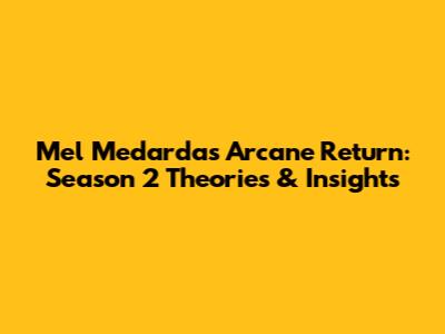 Mel Medarda's Arcane Return: Season 2 Theories & Insights