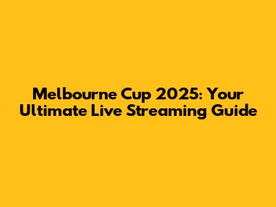 Melbourne Cup 2025: Your Ultimate Live Streaming Guide
