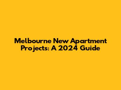 Melbourne New Apartment Projects: A 2024 Guide