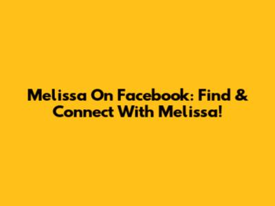 Melissa On Facebook: Find & Connect With Melissa!