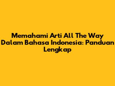 Memahami Arti 'All The Way' Dalam Bahasa Indonesia: Panduan Lengkap
