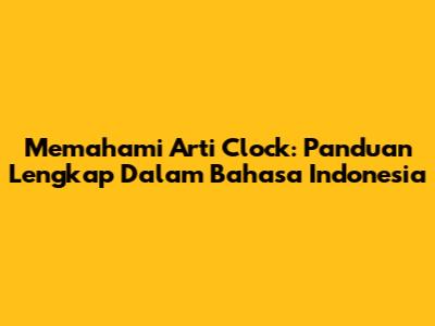 Memahami Arti Clock: Panduan Lengkap Dalam Bahasa Indonesia