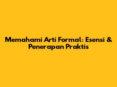 Memahami Arti Formal: Esensi & Penerapan Praktis