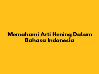 Memahami Arti Hening Dalam Bahasa Indonesia