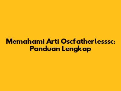 Memahami Arti Oscfatherlesssc: Panduan Lengkap
