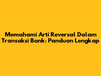 Memahami Arti Reversal Dalam Transaksi Bank: Panduan Lengkap