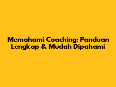 Memahami Coaching: Panduan Lengkap & Mudah Dipahami
