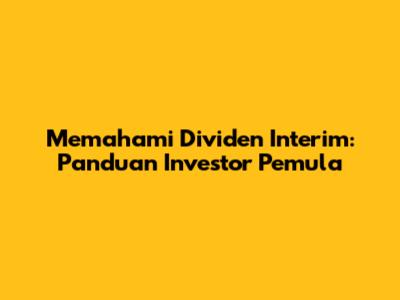 Memahami Dividen Interim: Panduan Investor Pemula