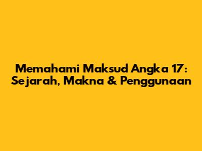 Memahami Maksud Angka 17: Sejarah, Makna & Penggunaan
