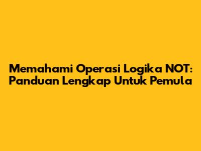 Memahami Operasi Logika NOT: Panduan Lengkap Untuk Pemula