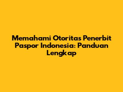 Memahami Otoritas Penerbit Paspor Indonesia: Panduan Lengkap