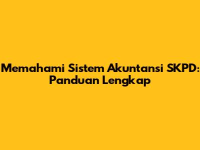 Memahami Sistem Akuntansi SKPD: Panduan Lengkap
