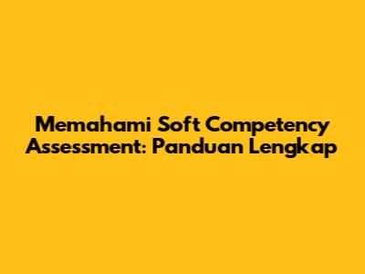 Memahami Soft Competency Assessment: Panduan Lengkap