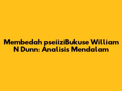 Membedah 'pseiiziBukuse' William N Dunn: Analisis Mendalam