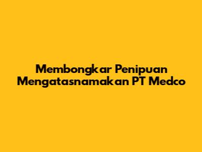 Membongkar Penipuan Mengatasnamakan PT Medco