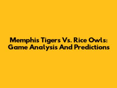 Memphis Tigers Vs. Rice Owls: Game Analysis And Predictions